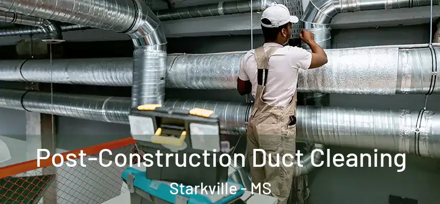 Post-Construction Duct Cleaning Starkville - MS